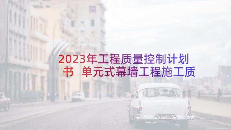 2023年工程质量控制计划书 单元式幕墙工程施工质量控制论文(优秀5篇)