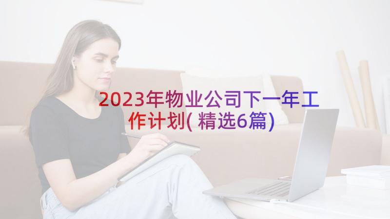 2023年物业公司下一年工作计划(精选6篇)