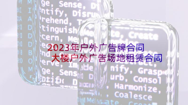 2023年户外广告牌合同 大楼户外广告场地租赁合同协议书(大全5篇)