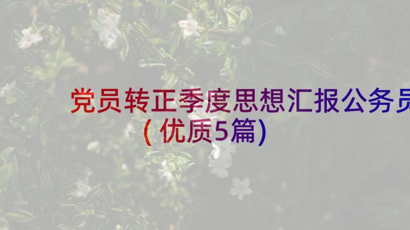 党员转正季度思想汇报公务员(优质5篇)