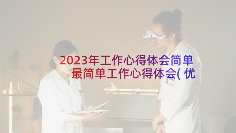 2023年工作心得体会简单 最简单工作心得体会(优质7篇)