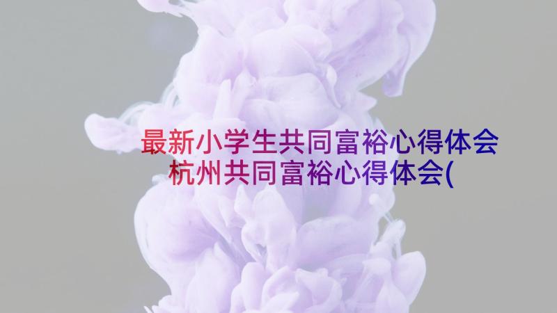 最新小学生共同富裕心得体会 杭州共同富裕心得体会(优质9篇)