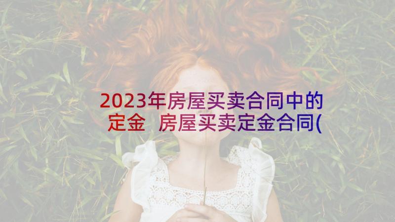 2023年房屋买卖合同中的定金 房屋买卖定金合同(精选5篇)