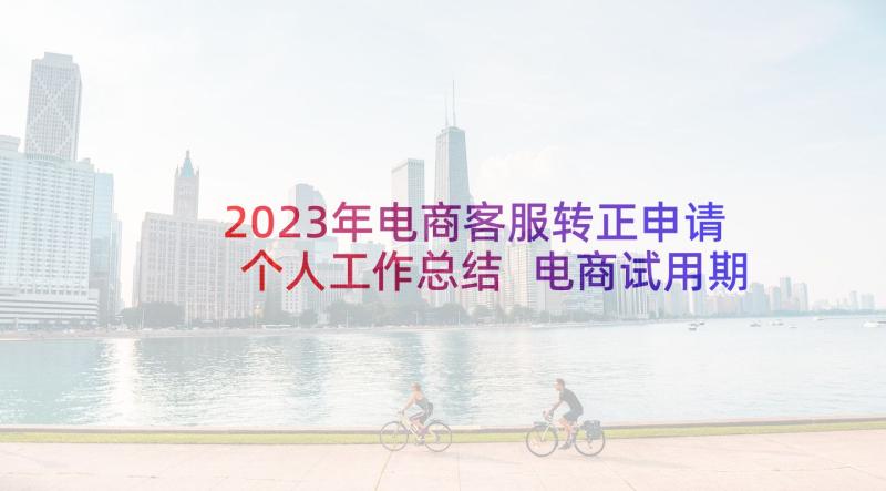 2023年电商客服转正申请个人工作总结 电商试用期转正工作总结(优秀7篇)