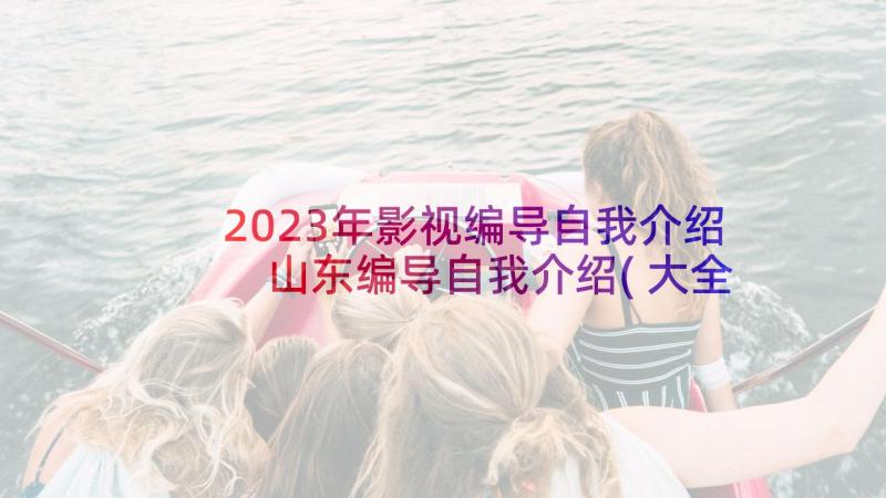 2023年影视编导自我介绍 山东编导自我介绍(大全5篇)