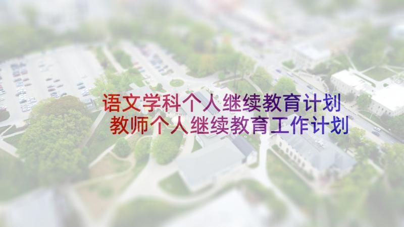 语文学科个人继续教育计划 教师个人继续教育工作计划(优质6篇)