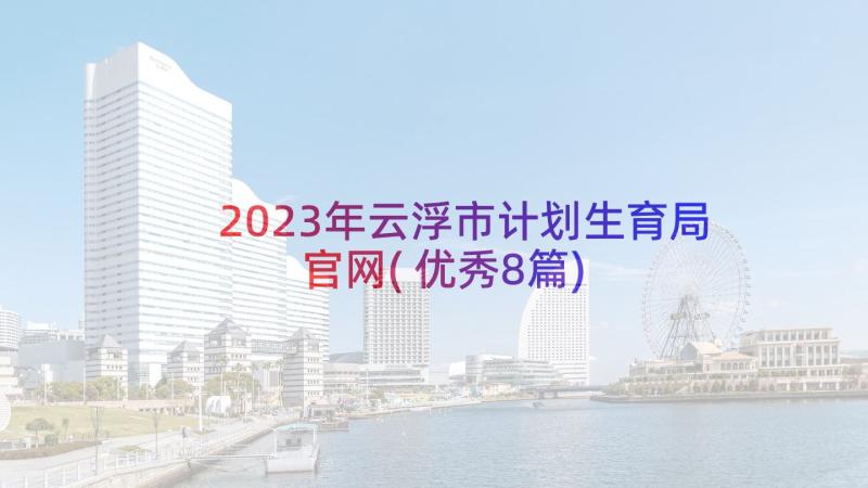 2023年云浮市计划生育局官网(优秀8篇)