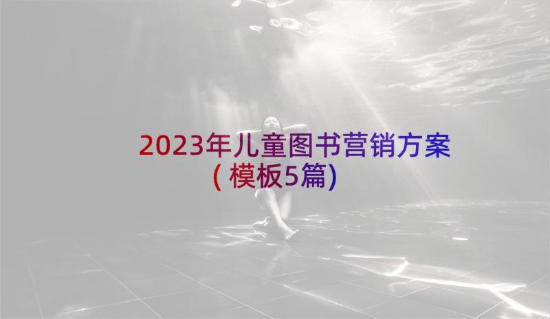 2023年儿童图书营销方案(模板5篇)