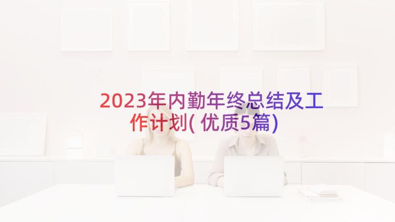 2023年内勤年终总结及工作计划(优质5篇)