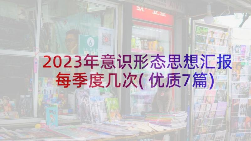 2023年意识形态思想汇报每季度几次(优质7篇)