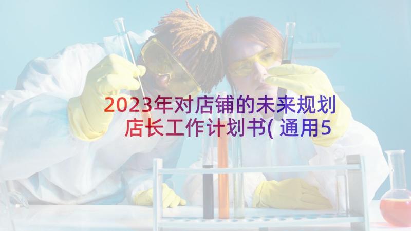 2023年对店铺的未来规划 店长工作计划书(通用5篇)