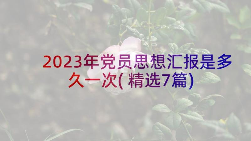 2023年党员思想汇报是多久一次(精选7篇)