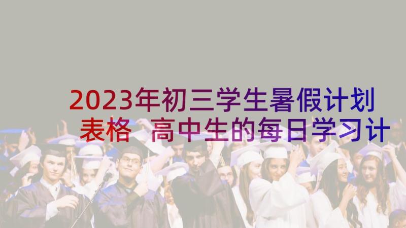 2023年初三学生暑假计划表格 高中生的每日学习计划表(汇总10篇)