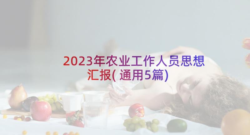 2023年农业工作人员思想汇报(通用5篇)