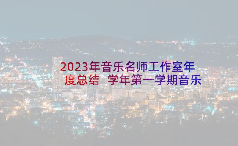 2023年音乐名师工作室年度总结 学年第一学期音乐教研组工作计划(汇总5篇)