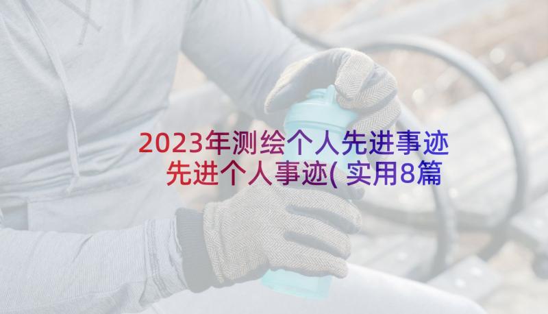 2023年测绘个人先进事迹 先进个人事迹(实用8篇)