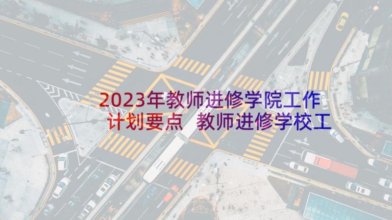 2023年教师进修学院工作计划要点 教师进修学校工作计划(汇总5篇)