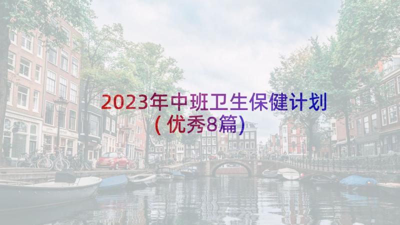 2023年中班卫生保健计划(优秀8篇)