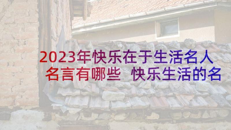 2023年快乐在于生活名人名言有哪些 快乐生活的名人读书名言(精选5篇)