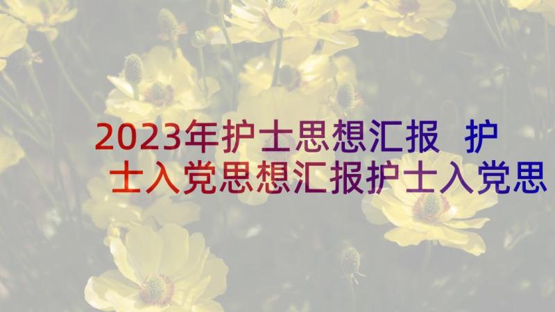 2023年护士思想汇报 护士入党思想汇报护士入党思想汇报(模板10篇)