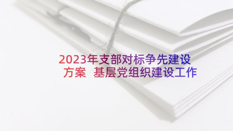 2023年支部对标争先建设方案 基层党组织建设工作计划(优秀5篇)