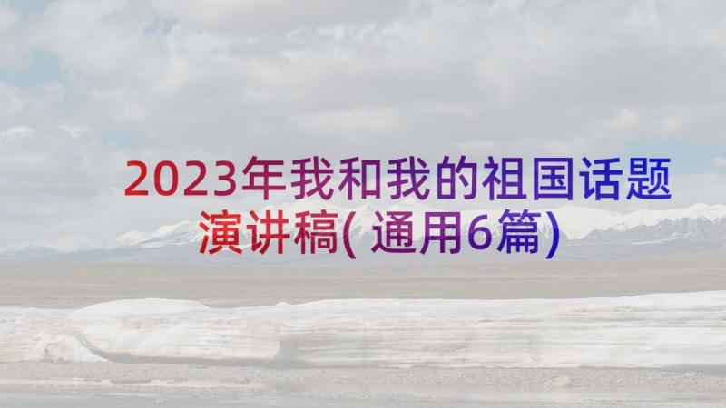 2023年我和我的祖国话题演讲稿(通用6篇)