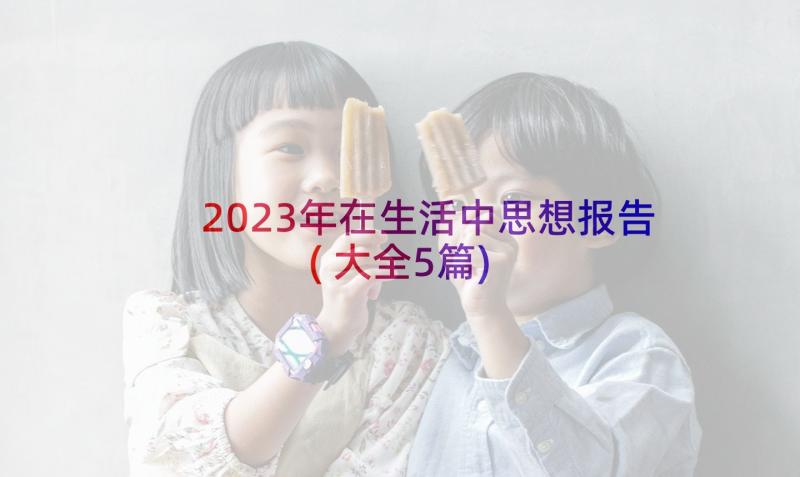 2023年在生活中思想报告(大全5篇)