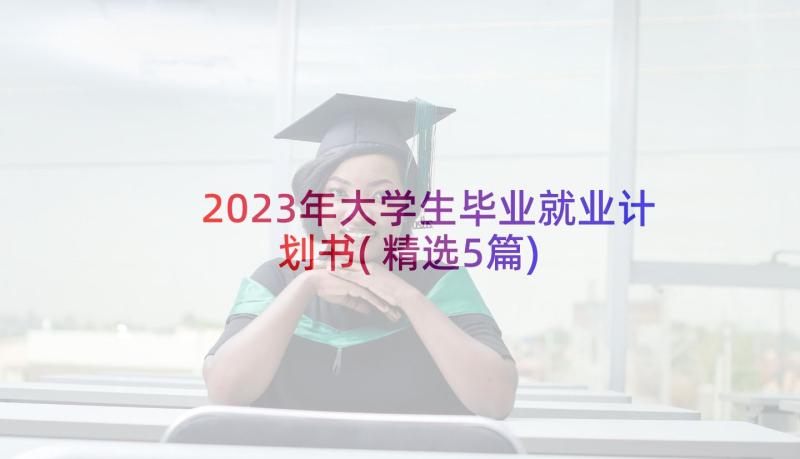 2023年大学生毕业就业计划书(精选5篇)