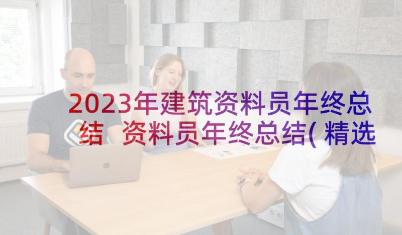 2023年建筑资料员年终总结 资料员年终总结(精选8篇)