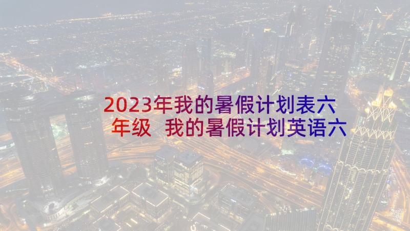 2023年我的暑假计划表六年级 我的暑假计划英语六年级(通用5篇)