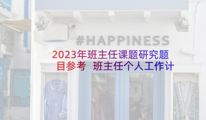 2023年班主任课题研究题目参考 班主任个人工作计划(精选5篇)