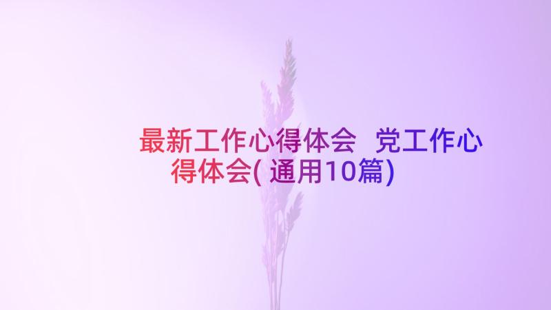 最新工作心得体会 党工作心得体会(通用10篇)