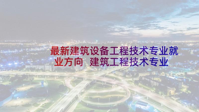 最新建筑设备工程技术专业就业方向 建筑工程技术专业就业前景样(通用5篇)