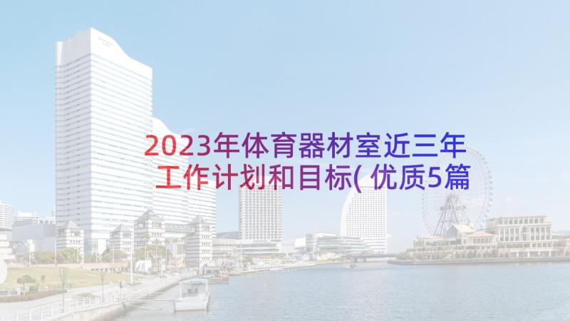 2023年体育器材室近三年工作计划和目标(优质5篇)