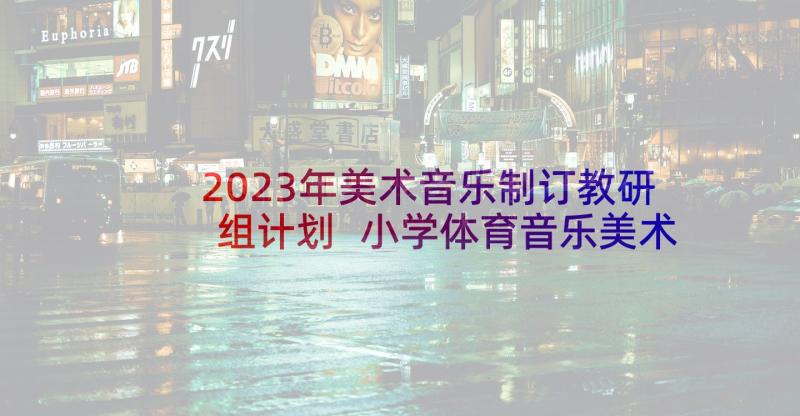 2023年美术音乐制订教研组计划 小学体育音乐美术教研组计划(汇总5篇)