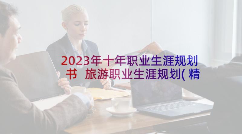 2023年十年职业生涯规划书 旅游职业生涯规划(精选10篇)