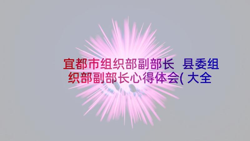 宜都市组织部副部长 县委组织部副部长心得体会(大全8篇)