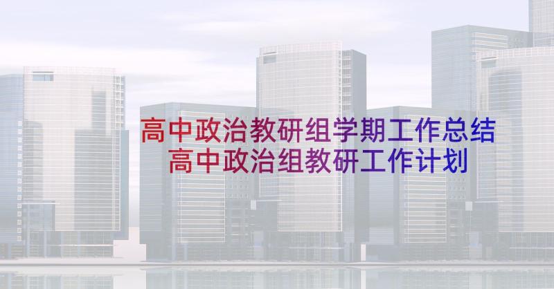 高中政治教研组学期工作总结 高中政治组教研工作计划(大全9篇)