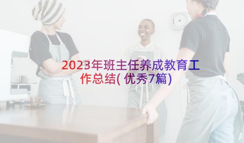 2023年班主任养成教育工作总结(优秀7篇)