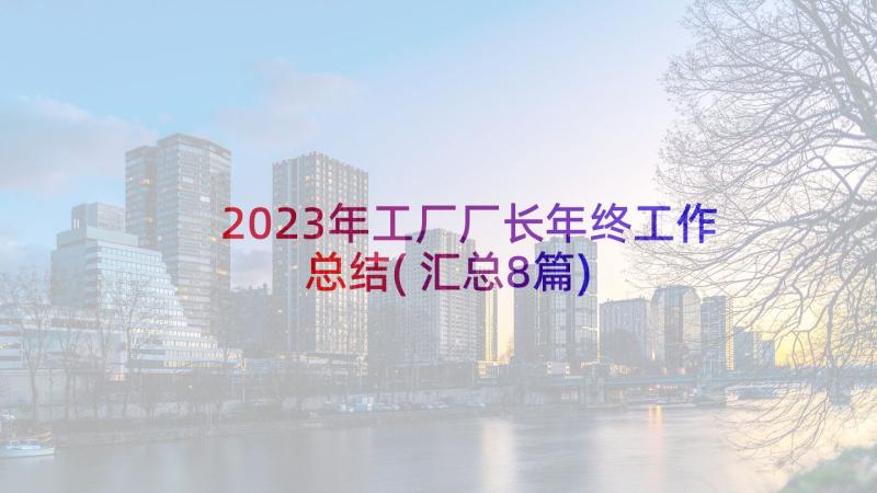 2023年工厂厂长年终工作总结(汇总8篇)