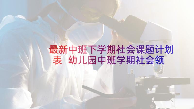 最新中班下学期社会课题计划表 幼儿园中班学期社会领域教学计划(精选5篇)