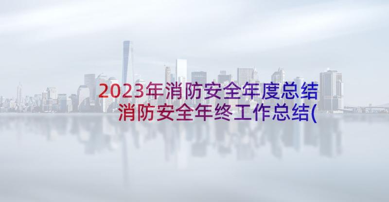 2023年消防安全年度总结 消防安全年终工作总结(大全10篇)