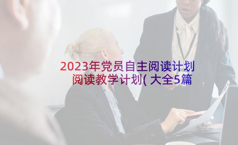 2023年党员自主阅读计划 阅读教学计划(大全5篇)