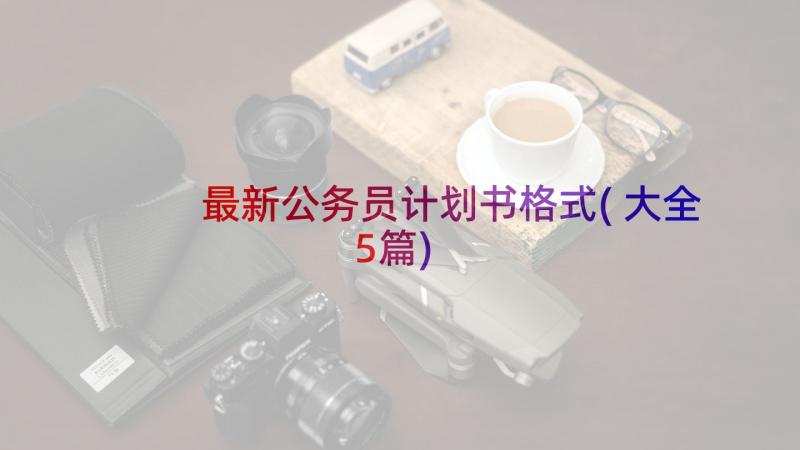 最新公务员计划书格式(大全5篇)