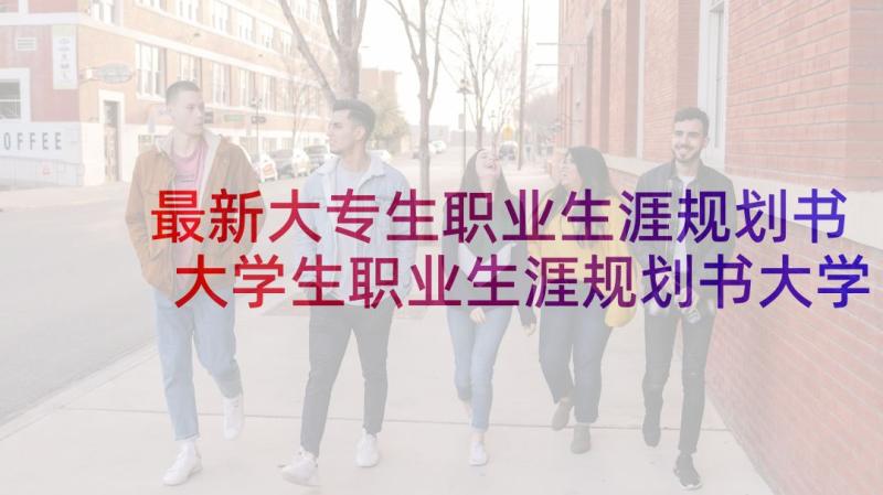 最新大专生职业生涯规划书 大学生职业生涯规划书大学生职业生涯规划(优质8篇)