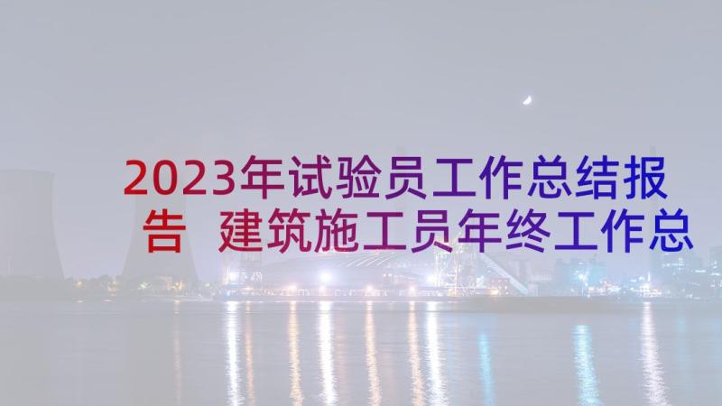 2023年试验员工作总结报告 建筑施工员年终工作总结(汇总5篇)