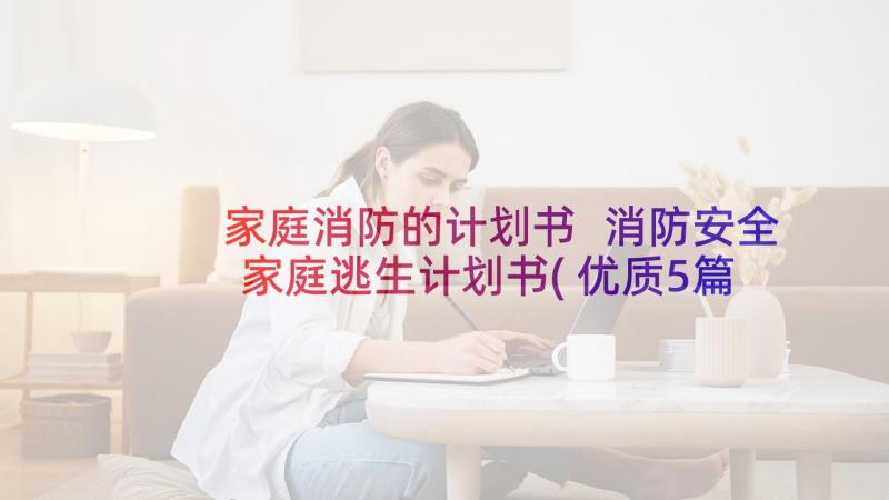 家庭消防的计划书 消防安全家庭逃生计划书(优质5篇)