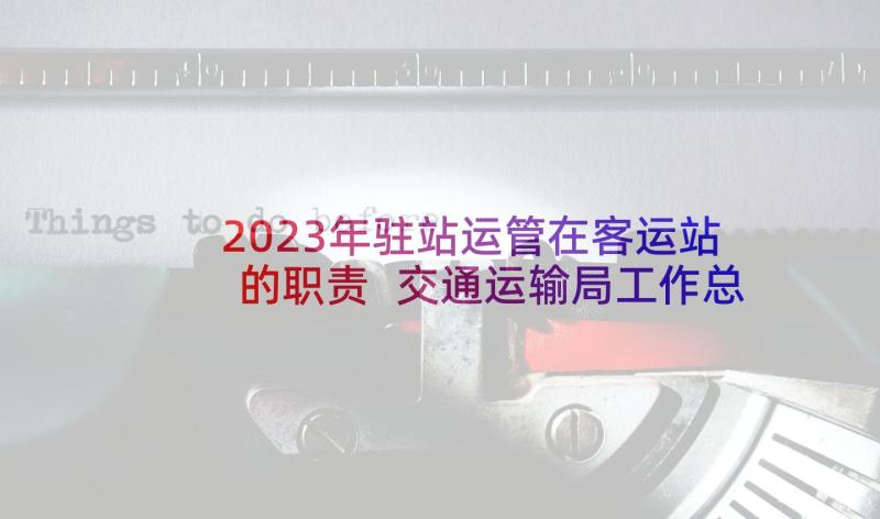 2023年驻站运管在客运站的职责 交通运输局工作总结暨工作计划(汇总8篇)