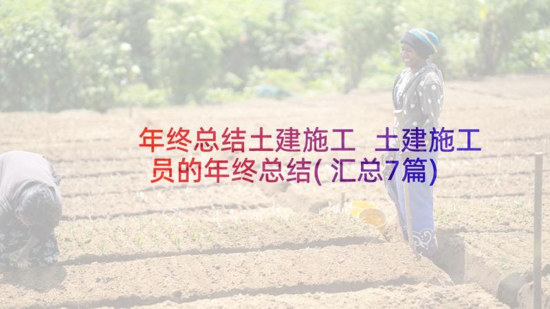 年终总结土建施工 土建施工员的年终总结(汇总7篇)