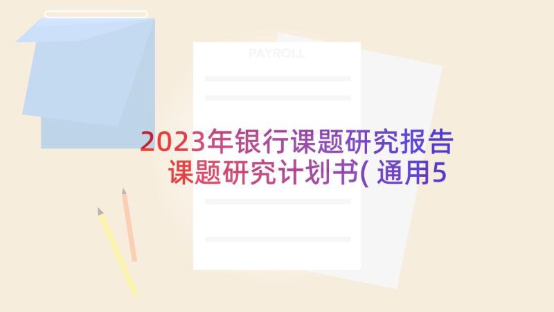 2023年银行课题研究报告 课题研究计划书(通用5篇)